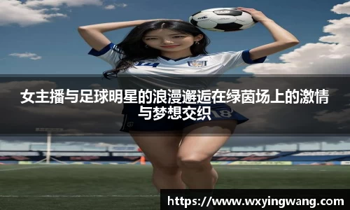 女主播与足球明星的浪漫邂逅在绿茵场上的激情与梦想交织