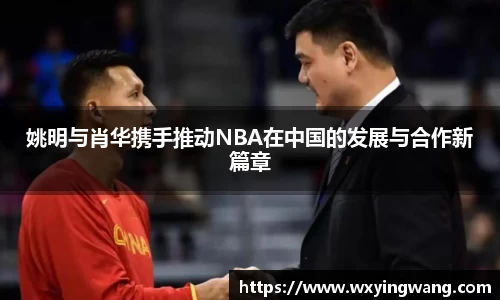 姚明与肖华携手推动NBA在中国的发展与合作新篇章