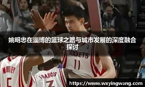 姚明忠在淄博的篮球之路与城市发展的深度融合探讨