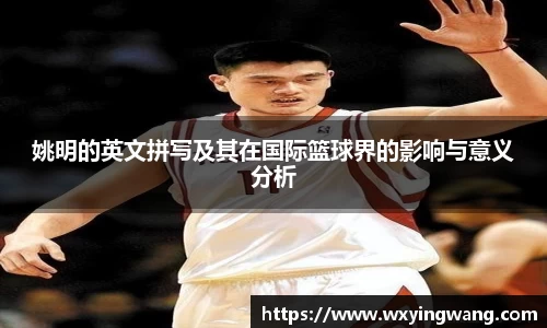 姚明的英文拼写及其在国际篮球界的影响与意义分析