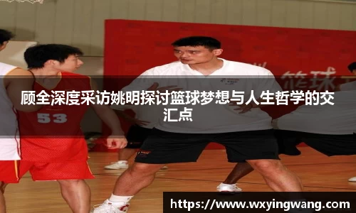 顾全深度采访姚明探讨篮球梦想与人生哲学的交汇点