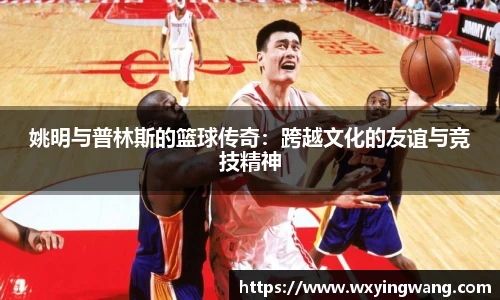 姚明与普林斯的篮球传奇：跨越文化的友谊与竞技精神