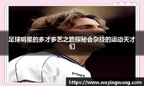 足球明星的多才多艺之路探秘会杂技的运动天才们