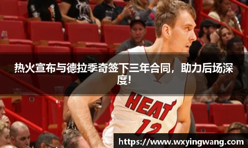 热火宣布与德拉季奇签下三年合同，助力后场深度!