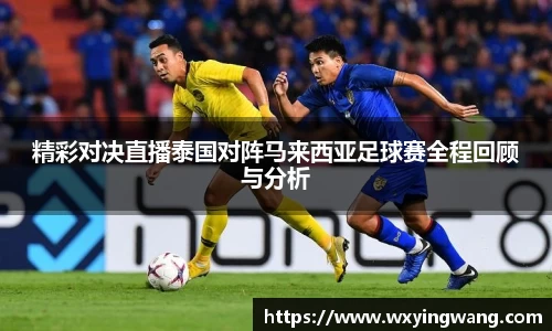 精彩对决直播泰国对阵马来西亚足球赛全程回顾与分析