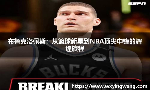 布鲁克洛佩斯：从篮球新星到NBA顶尖中锋的辉煌旅程