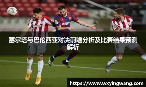 塞尔塔与巴伦西亚对决前瞻分析及比赛结果预测解析