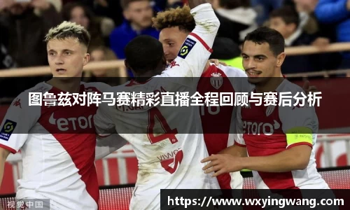 图鲁兹对阵马赛精彩直播全程回顾与赛后分析